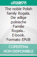 The noble Polish family Rogala. Die adlige polnische Familie Rogala.. E-book. Formato EPUB ebook