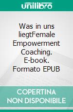 Was in uns liegtFemale Empowerment Coaching. E-book. Formato EPUB ebook