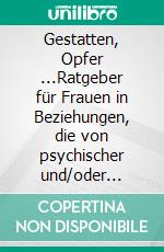 Gestatten, Opfer ...Ratgeber für Frauen in Beziehungen, die von psychischer und/oder physischer Gewalt geprägt sind. E-book. Formato EPUB