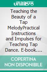 Teaching the Beauty of a Tap MelodyPractical Instructions and Impulses for Teaching Tap Dance. E-book. Formato EPUB ebook di Birgit Brade