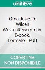 Oma Josie im Wilden WestenReiseroman. E-book. Formato EPUB ebook di Josie Schubert