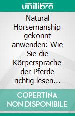 Natural Horsemanship gekonnt anwenden: Wie Sie die Körpersprache der Pferde richtig lesen und mit einfühlsamer Bodenarbeit eine tiefe Bindung zu Ihrem Pferd aufbauen. E-book. Formato EPUB ebook di Annika Pütz