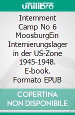 Internment Camp No 6 MoosburgEin Internierungslager in der US-Zone 1945-1948. E-book. Formato EPUB ebook di Dominik Dr. Reither