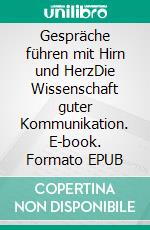 Gespräche führen mit Hirn und HerzDie Wissenschaft guter Kommunikation. E-book. Formato EPUB ebook