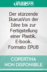 Der stürzende IkarusVon der Idee bis zur Fertigstellung einer Plastik. E-book. Formato EPUB ebook