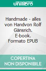 Handmade - alles von Handvon Rolf Gänsrich. E-book. Formato EPUB ebook di Rolf Gänsrich