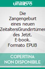 Die Zangengeburt eines neuen ZeitaltersGrundirrtümer des Jetzt. E-book. Formato EPUB ebook