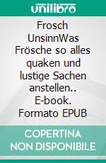 Frosch UnsinnWas Frösche so alles quaken und lustige Sachen anstellen.. E-book. Formato EPUB