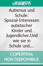 Autismus und Schule: Spezial-Interessen autistischer Kinder und Jugendlicher.Und wie sie in Schule und Unterricht weiterhelfen.. E-book. Formato EPUB ebook