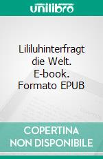 Lililuhinterfragt die Welt. E-book. Formato EPUB ebook di Miriam Völling