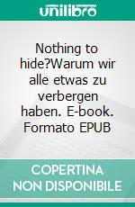 Nothing to hide?Warum wir alle etwas zu verbergen haben. E-book. Formato EPUB ebook di Simon Schmitt