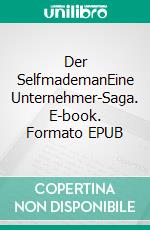 Der SelfmademanEine Unternehmer-Saga. E-book. Formato EPUB ebook di Walter W. Braun