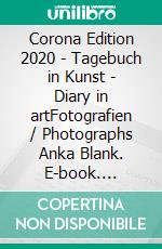 Corona Edition 2020 - Tagebuch in Kunst - Diary in artFotografien / Photographs Anka Blank. E-book. Formato EPUB ebook