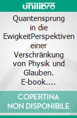 Quantensprung in die EwigkeitPerspektiven einer Verschränkung von Physik und Glauben. E-book. Formato EPUB ebook di Ursula Kessel