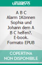 A B C Alarm 1Können Sophia und Johann dem A B C helfen?. E-book. Formato EPUB ebook