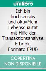 Ich bin hochsensitiv und okayMehr Lebensqualität mit Hilfe der Transaktionsanalyse. E-book. Formato EPUB ebook