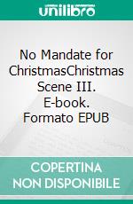 No Mandate for ChristmasChristmas Scene III. E-book. Formato EPUB ebook di Hiam Mondini