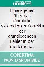 Hinausgehen über das räumliche SystemdenkenKorrektur der grundlegenden Fehler in der modernen Wissenschaft. E-book. Formato EPUB ebook