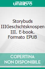 Storybuds IIIGeschichtsknospen III. E-book. Formato EPUB ebook