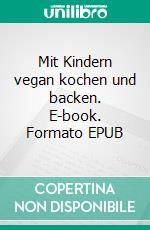Mit Kindern vegan kochen und backen. E-book. Formato EPUB ebook