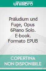 Präludium und Fuge, Opus 6Piano Solo. E-book. Formato EPUB ebook