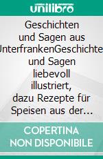 Geschichten und Sagen aus UnterfrankenGeschichten und Sagen liebevoll illustriert, dazu Rezepte für Speisen aus der Region.. E-book. Formato EPUB ebook