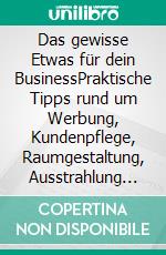 Das gewisse Etwas für dein BusinessPraktische Tipps rund um Werbung, Kundenpflege, Raumgestaltung, Ausstrahlung und Selfcare. E-book. Formato EPUB ebook