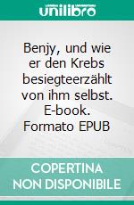 Benjy, und wie er den Krebs besiegteerzählt von ihm selbst. E-book. Formato EPUB ebook