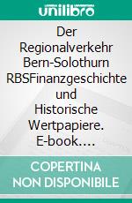 Der Regionalverkehr Bern-Solothurn RBSFinanzgeschichte und Historische Wertpapiere. E-book. Formato EPUB