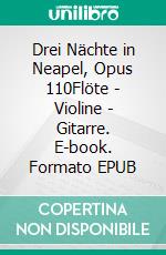 Drei Nächte in Neapel, Opus 110Flöte - Violine - Gitarre. E-book. Formato EPUB ebook di Charles Blum