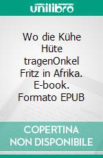 Wo die Kühe Hüte tragenOnkel Fritz in Afrika. E-book. Formato EPUB ebook di Hanspeter Gsell