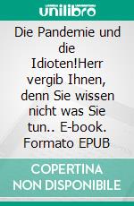 Die Pandemie und die Idioten!Herr vergib Ihnen, denn Sie wissen nicht was Sie tun.. E-book. Formato EPUB ebook