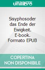 Sisyphosoder das Ende der Ewigkeit. E-book. Formato EPUB ebook