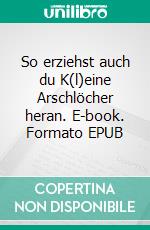 So erziehst auch du K(l)eine Arschlöcher heran. E-book. Formato EPUB ebook di Gwendoline P. Point