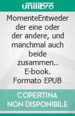 MomenteEntweder der eine oder der andere, und manchmal auch beide zusammen.. E-book. Formato EPUB ebook