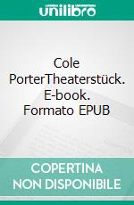 Cole PorterTheaterstück. E-book. Formato EPUB ebook di Rainer Bressler