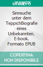 Sinnsuche unter dem TeppichBiografie eines Unbekannten. E-book. Formato EPUB