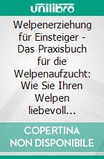 Welpenerziehung für Einsteiger - Das Praxisbuch für die Welpenaufzucht: Wie Sie Ihren Welpen liebevoll aufziehen, ernähren und pflegen - alles über Fellpflege, Krankheiten, Zweithund uvw.. E-book. Formato EPUB ebook di Sascha Bergmann