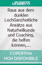 Raus aus dem dunklen LochGanzheitliche Ansätze aus Naturheilkunde und Coaching, die helfen können, Stress, Erschöpfung und Depression zu vermeiden. E-book. Formato EPUB ebook