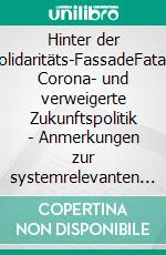 Hinter der Solidaritäts-FassadeFatale Corona- und verweigerte Zukunftspolitik - Anmerkungen zur systemrelevanten Verantwortungslosigkeit. E-book. Formato EPUB ebook