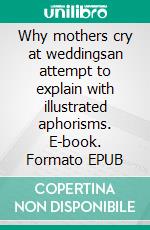 Why mothers cry at weddingsan attempt to explain with illustrated aphorisms. E-book. Formato EPUB ebook