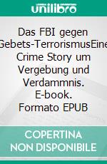 Das FBI gegen Gebets-TerrorismusEine Crime Story um Vergebung und Verdammnis. E-book. Formato EPUB ebook