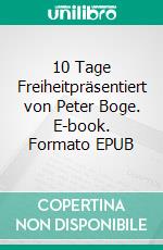10 Tage Freiheitpräsentiert von Peter Boge. E-book. Formato EPUB ebook