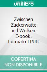 Zwischen Zuckerwatte und Wolken. E-book. Formato EPUB ebook