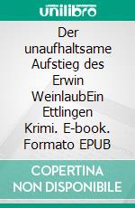 Der unaufhaltsame Aufstieg des Erwin WeinlaubEin Ettlingen Krimi. E-book. Formato EPUB ebook