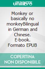 Monkey or basically no monkeyBilingual in German and Chinese. E-book. Formato EPUB ebook