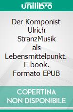 Der Komponist Ulrich StranzMusik als Lebensmittelpunkt. E-book. Formato EPUB ebook di Michael Töpel