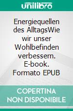 Energiequellen des AlltagsWie wir unser Wohlbefinden verbessern. E-book. Formato EPUB