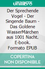Der Sprechende Vogel - Der Singende Baum - Das Goldene WasserMärchen aus 1001 Nacht. E-book. Formato EPUB ebook
