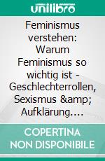 Feminismus verstehen: Warum Feminismus so wichtig ist - Geschlechterrollen, Sexismus &amp; Aufklärung. E-book. Formato EPUB